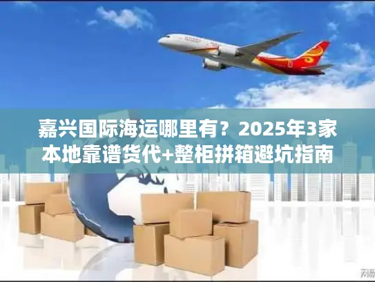 嘉兴国际海运哪里有？2025年3家本地靠谱货代+整柜拼箱避坑指南