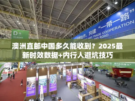澳洲直邮中国多久能收到?2025最新时效数据+内行人避坑技巧 澳洲直邮中国多久能收到?2025最新时效数据+内行人避坑技巧
