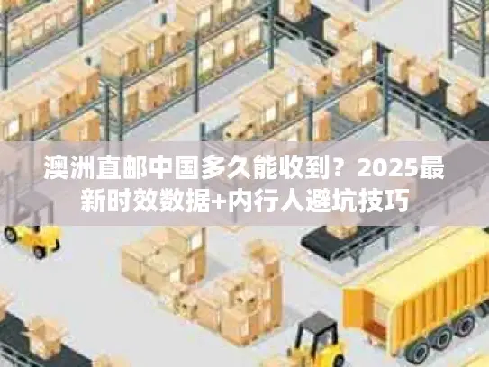 澳洲直邮中国多久能收到?2025最新时效数据+内行人避坑技巧 澳洲直邮中国多久能收到?2025最新时效数据+内行人避坑技巧