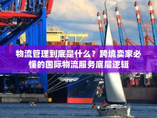物流管理到底是什么？跨境卖家必懂的国际物流服务底层逻辑