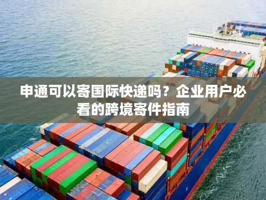 申通可以寄国际快递吗？企业用户必看的跨境寄件指南