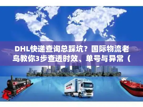 DHL快递查询总踩坑？国际物流老鸟教你3步查透时效、单号与异常（2025最新）