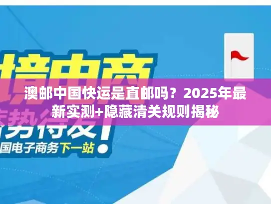 澳邮中国快运是直邮吗？2025年最新实测+隐藏清关规则揭秘