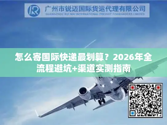 怎么寄国际快递最划算？2026年全流程避坑+渠道实测指南