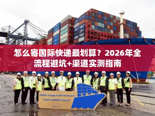 怎么寄国际快递最划算？2026年全流程避坑+渠道实测指南