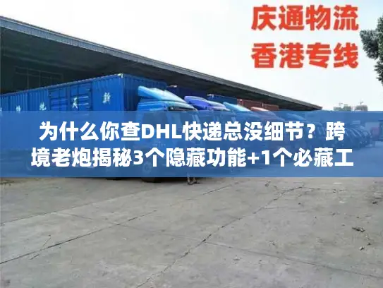 为什么你查DHL快递总没细节？跨境老炮揭秘3个隐藏功能+1个必藏工具