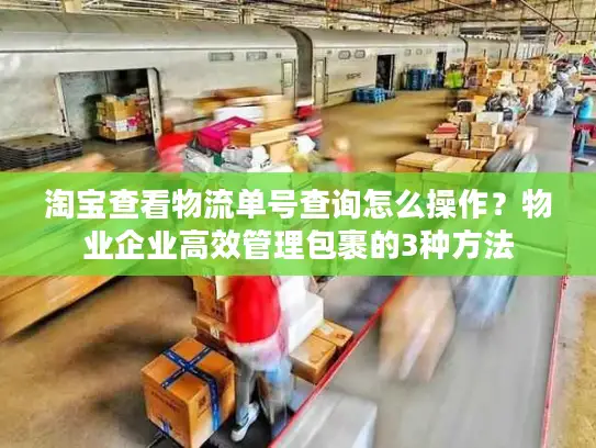 淘宝查看物流单号查询怎么操作？物业企业高效管理包裹的3种方法