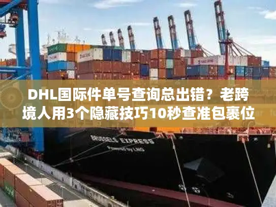 DHL国际件单号查询总出错？老跨境人用3个隐藏技巧10秒查准包裹位置