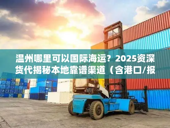 温州哪里可以国际海运？2025资深货代揭秘本地靠谱渠道（含港口/报价/避坑）