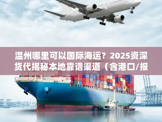 温州哪里可以国际海运？2025资深货代揭秘本地靠谱渠道（含港口/报价/避坑）
