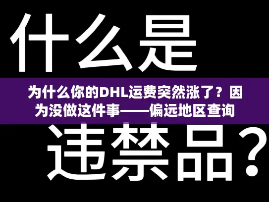 为什么你的DHL运费突然涨了？因为没做这件事——偏远地区查询