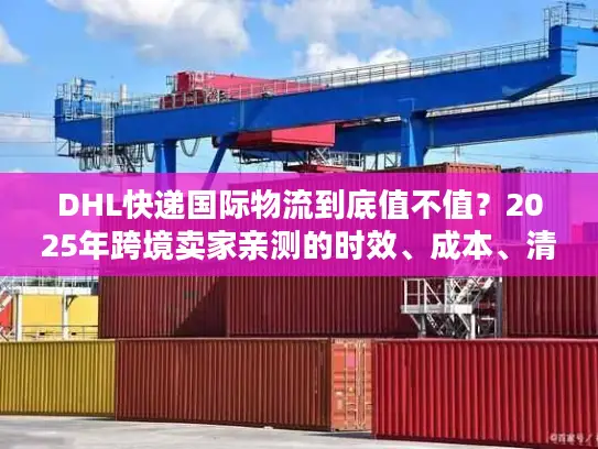 DHL快递国际物流到底值不值？2025年跨境卖家亲测的时效、成本、清关真相
