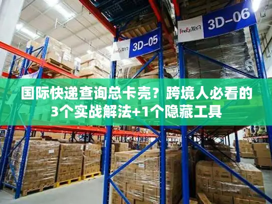 国际快递查询总卡壳？跨境人必看的3个实战解法+1个隐藏工具