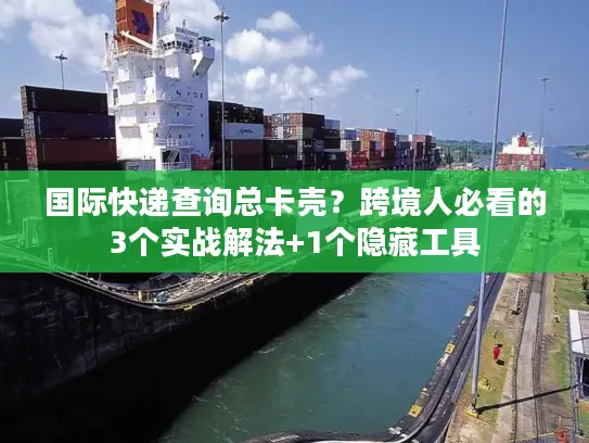 国际快递查询总卡壳？跨境人必看的3个实战解法+1个隐藏工具