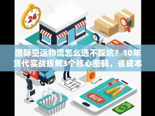国际空运物流怎么选不踩坑？10年货代实战拆解3个核心密码，省成本还稳时效