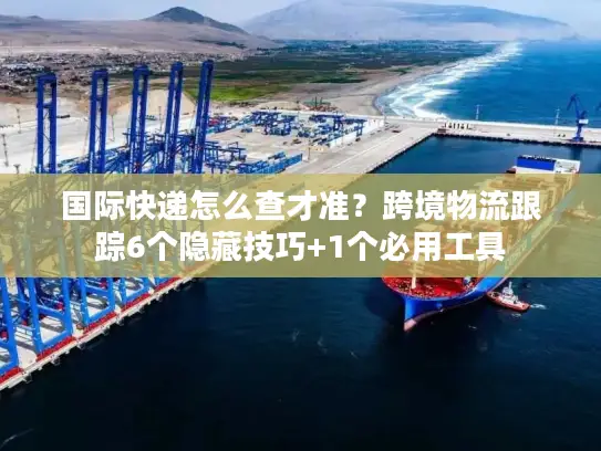 国际快递怎么查才准？跨境物流跟踪6个隐藏技巧+1个必用工具