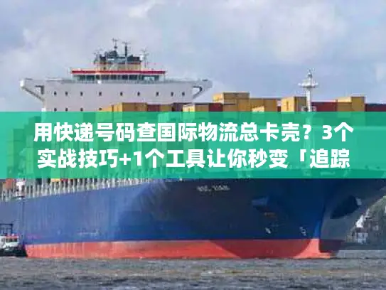 用快递号码查国际物流总卡壳？3个实战技巧+1个工具让你秒变「追踪高手」