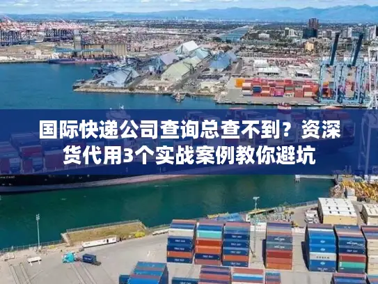 国际快递公司查询总查不到？资深货代用3个实战案例教你避坑