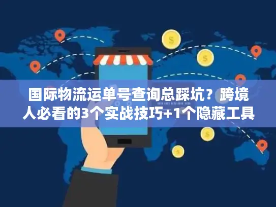 国际物流运单号查询总踩坑？跨境人必看的3个实战技巧+1个隐藏工具