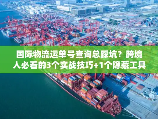 国际物流运单号查询总踩坑？跨境人必看的3个实战技巧+1个隐藏工具