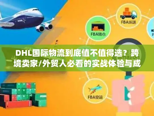 DHL国际物流到底值不值得选？跨境卖家/外贸人必看的实战体验与成本真相