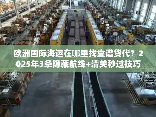 欧洲国际海运在哪里找靠谱货代？2025年3条隐藏航线+清关秒过技巧