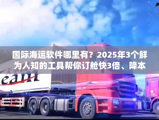 国际海运软件哪里有？2025年3个鲜为人知的工具帮你订舱快3倍、降本25%