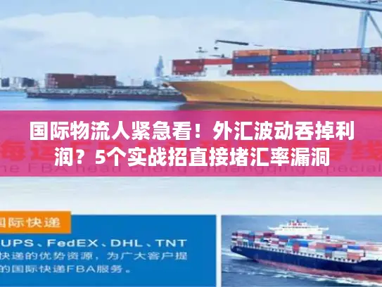 国际物流人紧急看！外汇波动吞掉利润？5个实战招直接堵汇率漏洞