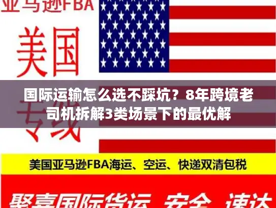 国际运输怎么选不踩坑？8年跨境老司机拆解3类场景下的最优解