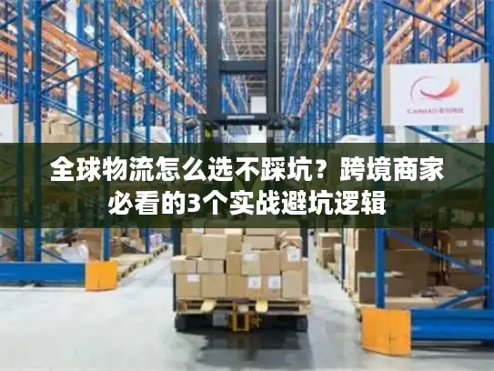 全球物流怎么选不踩坑？跨境商家必看的3个实战避坑逻辑
