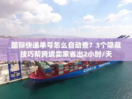国际快递单号怎么自动查？3个隐藏技巧帮跨境卖家省出2小时/天