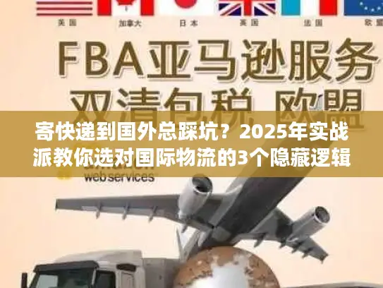 寄快递到国外总踩坑？2025年实战派教你选对国际物流的3个隐藏逻辑