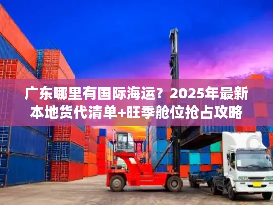 广东哪里有国际海运？2025年最新本地货代清单+旺季舱位抢占攻略
