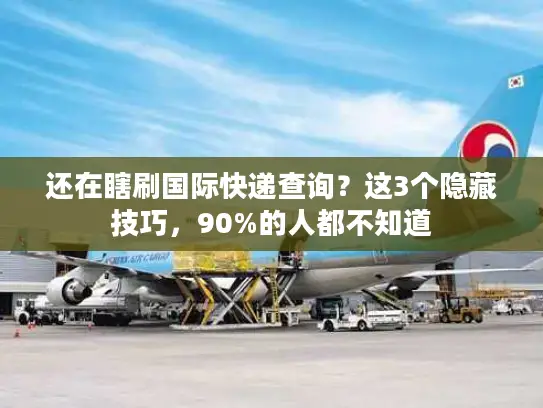 还在瞎刷国际快递查询？这3个隐藏技巧，90%的人都不知道