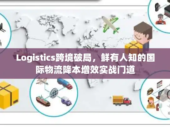 Logistics跨境破局，鲜有人知的国际物流降本增效实战门道