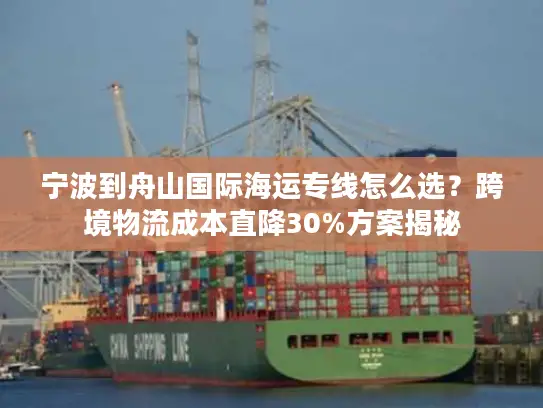 宁波到舟山国际海运专线怎么选？跨境物流成本直降30%方案揭秘
