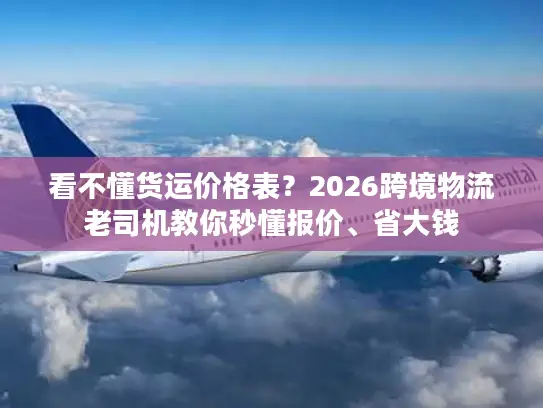 看不懂货运价格表？2026跨境物流老司机教你秒懂报价、省大钱