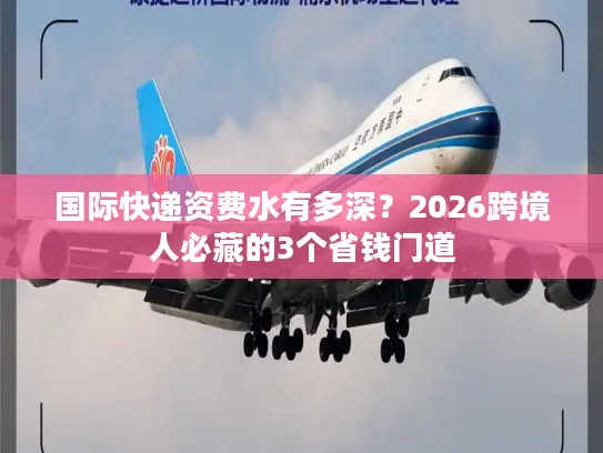 国际快递资费水有多深？2026跨境人必藏的3个省钱门道
