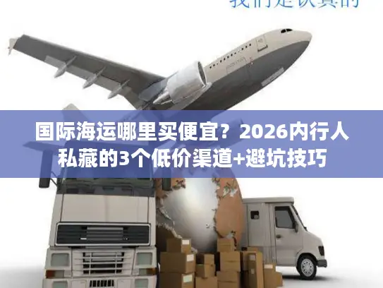 国际海运哪里买便宜？2026内行人私藏的3个低价渠道+避坑技巧