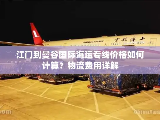 江门到曼谷国际海运专线价格如何计算？物流费用详解
