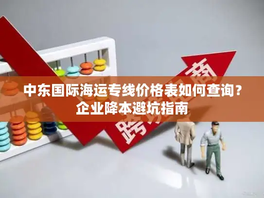 中东国际海运专线价格表如何查询？企业降本避坑指南