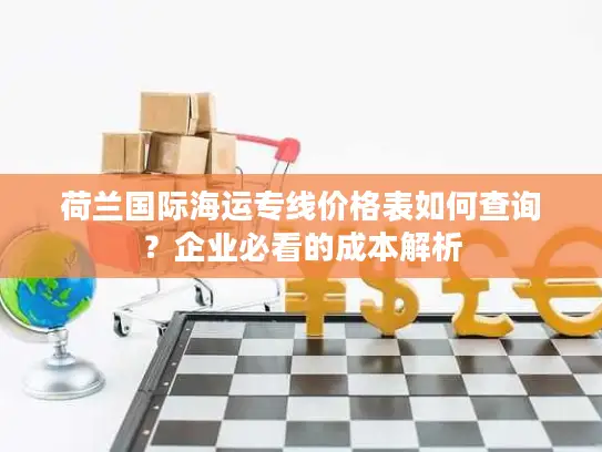 荷兰国际海运专线价格表如何查询？企业必看的成本解析