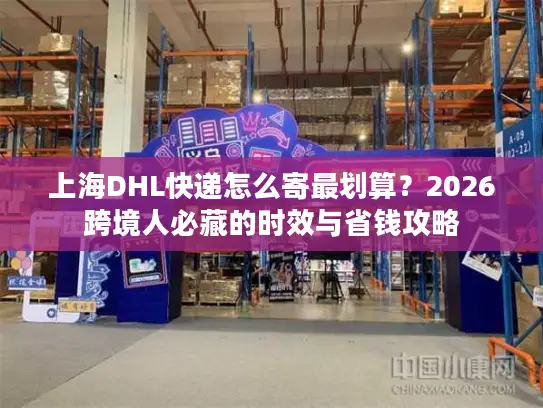 上海DHL快递怎么寄最划算？2026跨境人必藏的时效与省钱攻略