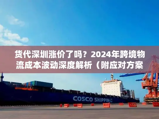 货代深圳涨价了吗？2024年跨境物流成本波动深度解析（附应对方案）