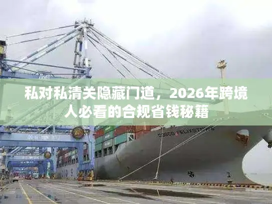 私对私清关隐藏门道，2026年跨境人必看的合规省钱秘籍