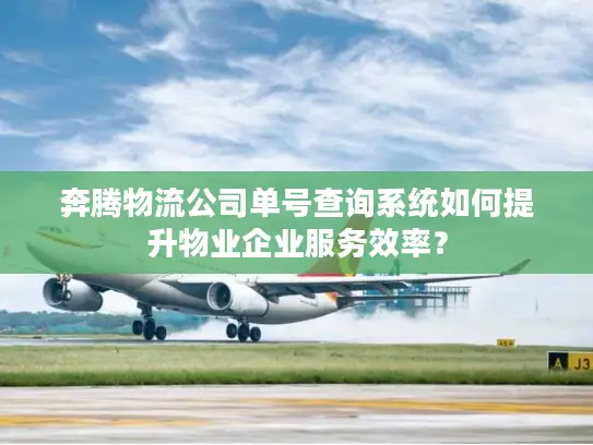 奔腾物流公司单号查询系统如何提升物业企业服务效率？