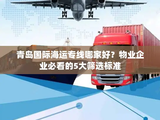 青岛国际海运专线哪家好？物业企业必看的5大筛选标准