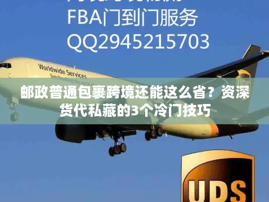 邮政普通包裹跨境还能这么省？资深货代私藏的3个冷门技巧