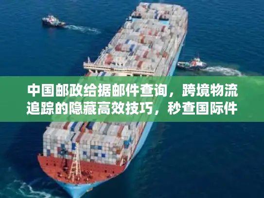 中国邮政给据邮件查询，跨境物流追踪的隐藏高效技巧，秒查国际件全流程