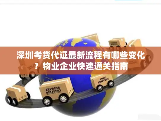 深圳考货代证最新流程有哪些变化？物业企业快速通关指南